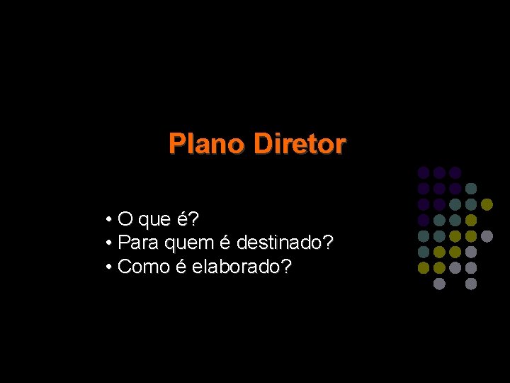 Plano Diretor • O que é? • Para quem é destinado? • Como é