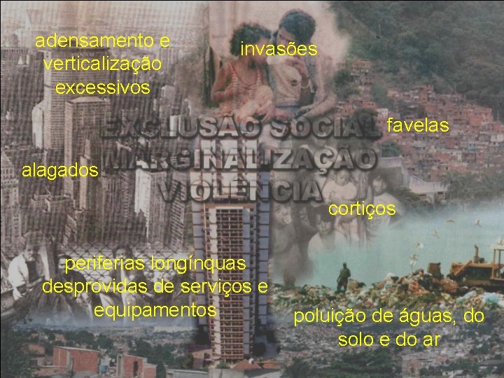 adensamento e verticalização excessivos invasões favelas alagados cortiços periferias longínquas desprovidas de serviços e