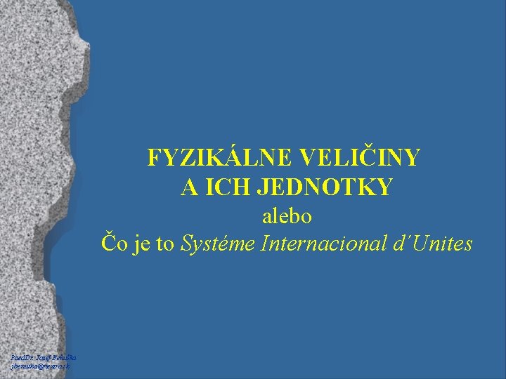 FYZIKÁLNE VELIČINY A ICH JEDNOTKY alebo Čo je to Systéme Internacional d´Unites Paed. Dr.
