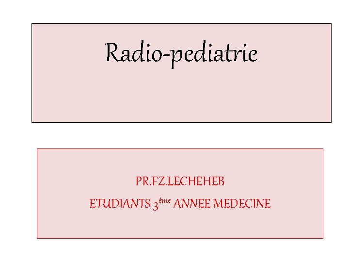 Radio-pediatrie PR. FZ. LECHEHEB ETUDIANTS 3ème ANNEE MEDECINE 