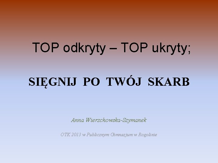 TOP odkryty – TOP ukryty; SIĘGNIJ PO TWÓJ SKARB Anna Wierzchowska-Szymanek OTK 2013 w