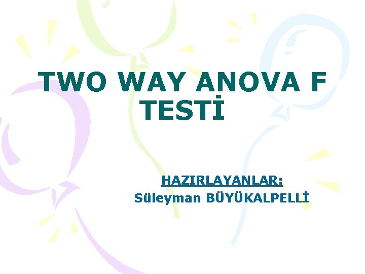 TWO WAY ANOVA F TESTİ HAZIRLAYANLAR: Süleyman BÜYÜKALPELLİ 