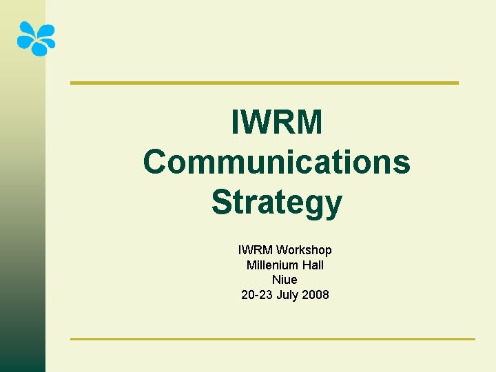 IWRM Communications Strategy IWRM Workshop Millenium Hall Niue 20 -23 July 2008 