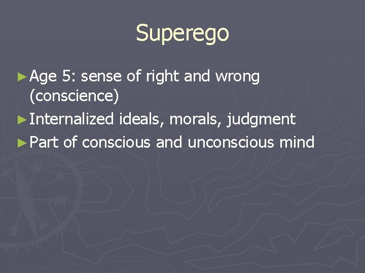 Superego ► Age 5: sense of right and wrong (conscience) ► Internalized ideals, morals,