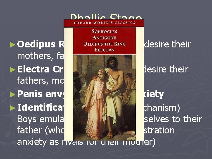 Phallic Stage ► Oedipus Rex: Boys sexually desire their mothers, father as rival ►