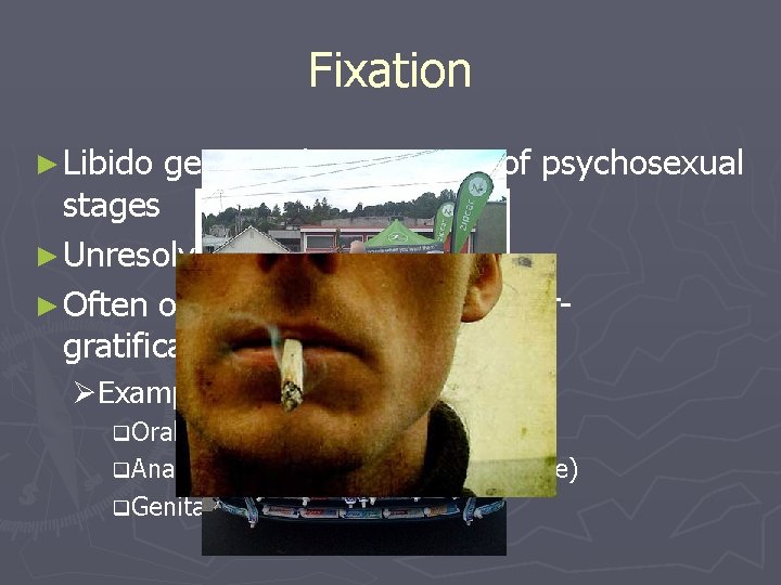 Fixation ► Libido gets stuck in any one of psychosexual stages ► Unresolved conflicts