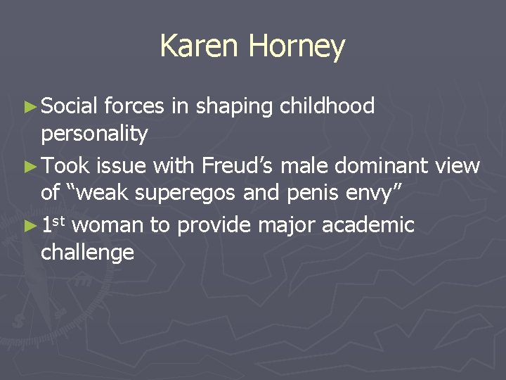 Karen Horney ► Social forces in shaping childhood personality ► Took issue with Freud’s