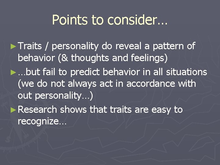 Points to consider… ► Traits / personality do reveal a pattern of behavior (&