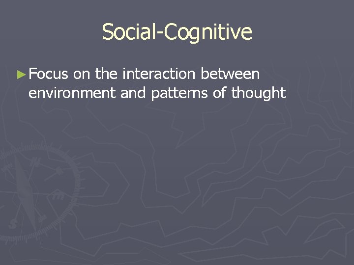 Social-Cognitive ► Focus on the interaction between environment and patterns of thought 