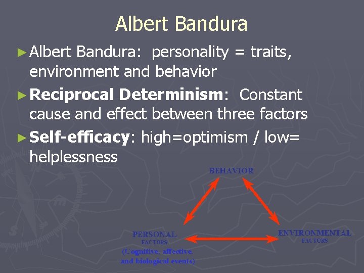 Albert Bandura ► Albert Bandura: personality = traits, environment and behavior ► Reciprocal Determinism: