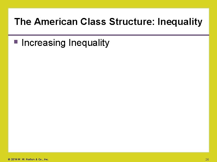 The American Class Structure: Inequality Increasing Inequality © 2014 W. W. Norton & Co.