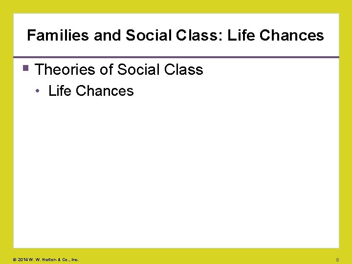 Families and Social Class: Life Chances Theories of Social Class • Life Chances ©