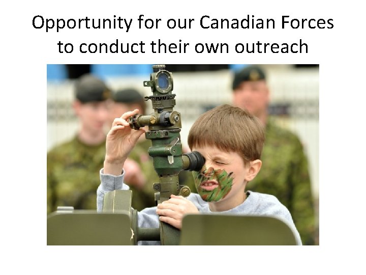 Opportunity for our Canadian Forces to conduct their own outreach 