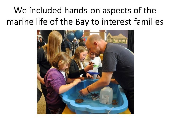 We included hands-on aspects of the marine life of the Bay to interest families