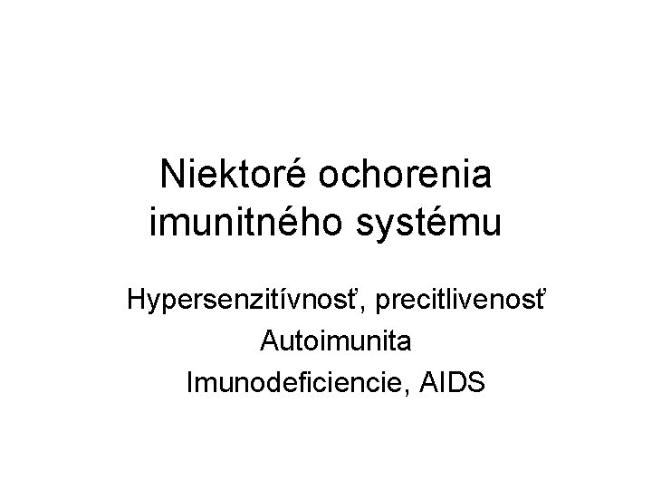 Niektoré ochorenia imunitného systému Hypersenzitívnosť, precitlivenosť Autoimunita Imunodeficiencie, AIDS 