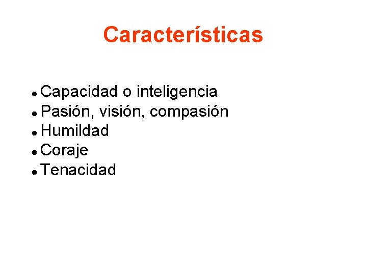 Características Capacidad o inteligencia l Pasión, visión, compasión l Humildad l Coraje l Tenacidad