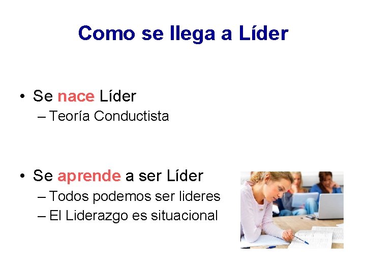 Como se llega a Líder • Se nace Líder – Teoría Conductista • Se