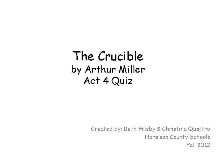 The Crucible by Arthur Miller Act 4 Quiz Created by: Beth Frisby & Christina