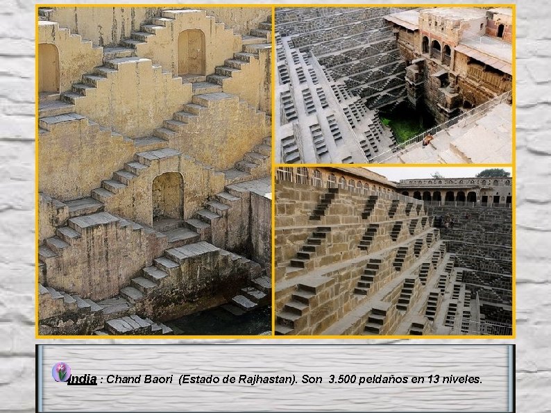India : Chand Baori (Estado de Rajhastan). Son 3. 500 peldaños en 13 niveles.