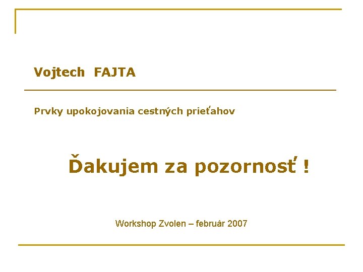 Vojtech FAJTA Prvky upokojovania cestných prieťahov Ďakujem za pozornosť ! Workshop Zvolen – február