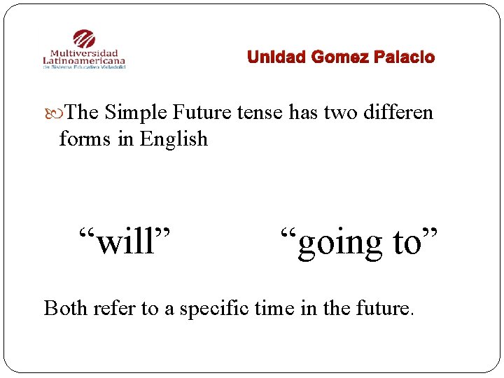 Unidad Gomez Palacio The Simple Future tense has two differen forms in English “will”