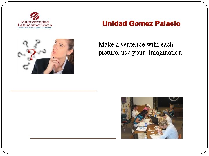 Unidad Gomez Palacio Make a sentence with each picture, use your Imagination. 