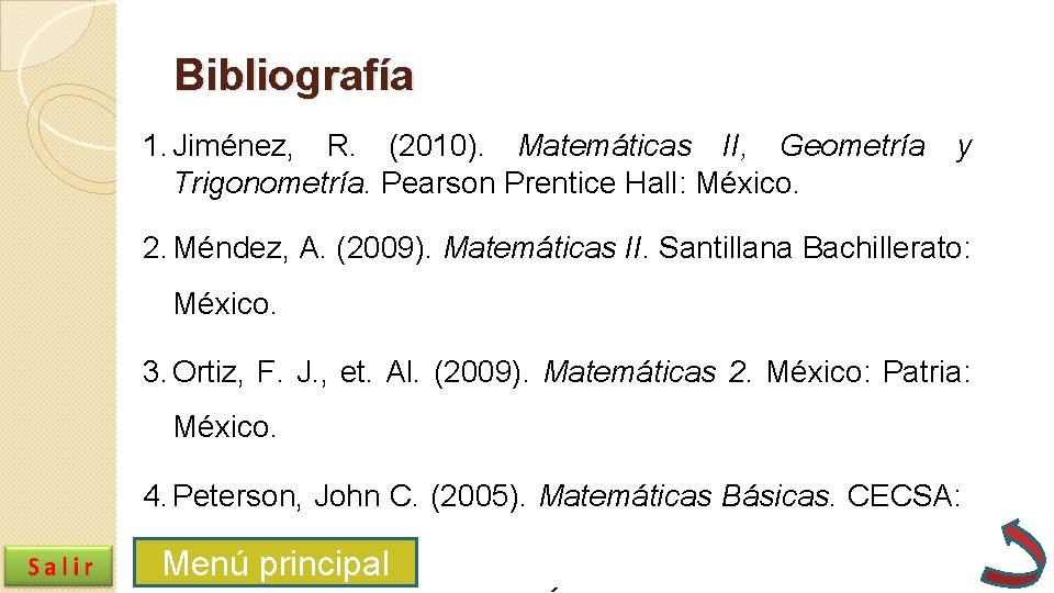 Bibliografía 1. Jiménez, R. (2010). Matemáticas II, Geometría Trigonometría. Pearson Prentice Hall: México. y Bibliografía 1. Jiménez, R. (2010). Matemáticas II, Geometría Trigonometría. Pearson Prentice Hall: México. y