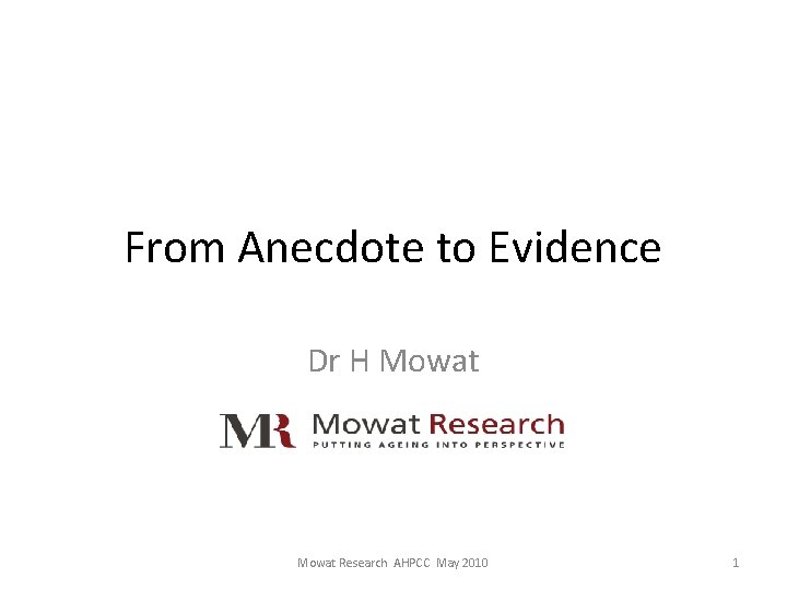 From Anecdote to Evidence Dr H Mowat Research AHPCC May 2010 1 