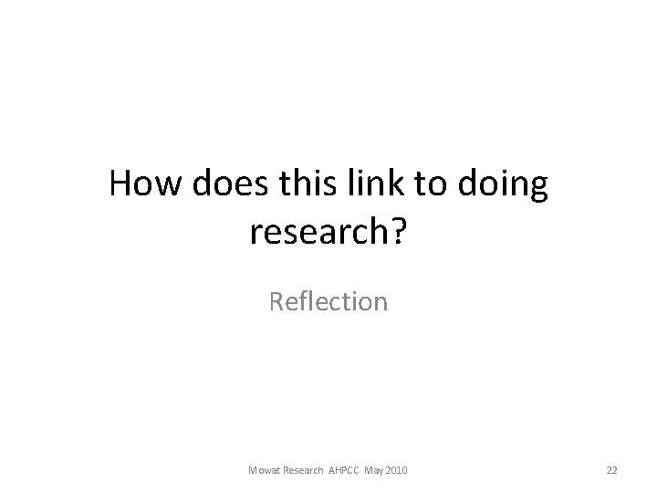 How does this link to doing research? Reflection Mowat Research AHPCC May 2010 22