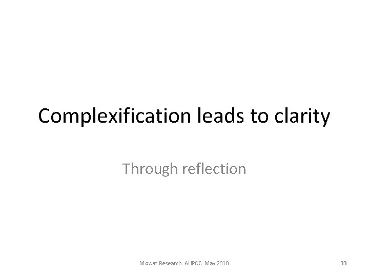 Complexification leads to clarity Through reflection Mowat Research AHPCC May 2010 33 