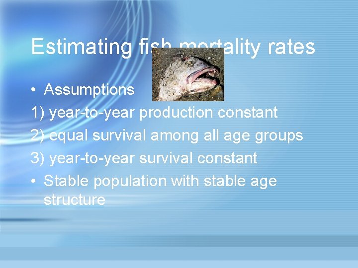 Estimating fish mortality rates • Assumptions 1) year-to-year production constant 2) equal survival among