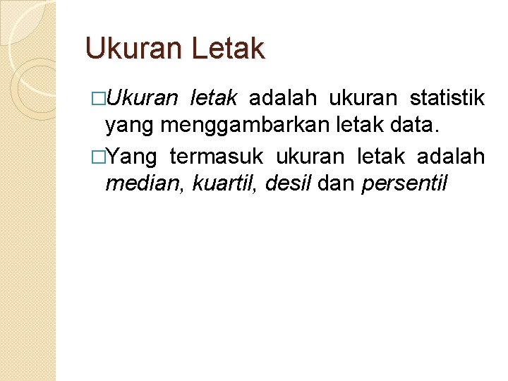 Ukuran Letak �Ukuran letak adalah ukuran statistik yang menggambarkan letak data. �Yang termasuk ukuran