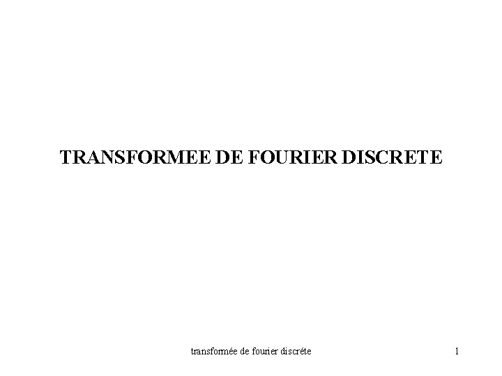 TRANSFORMEE DE FOURIER DISCRETE transformée de fourier discréte 1 TRANSFORMEE DE FOURIER DISCRETE transformée de fourier discréte 1