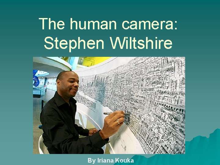 The human camera: Stephen Wiltshire By Iriana Kouka 