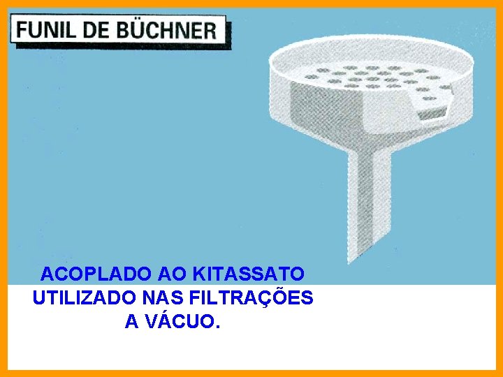 ACOPLADO AO KITASSATO UTILIZADO NAS FILTRAÇÕES A VÁCUO. 