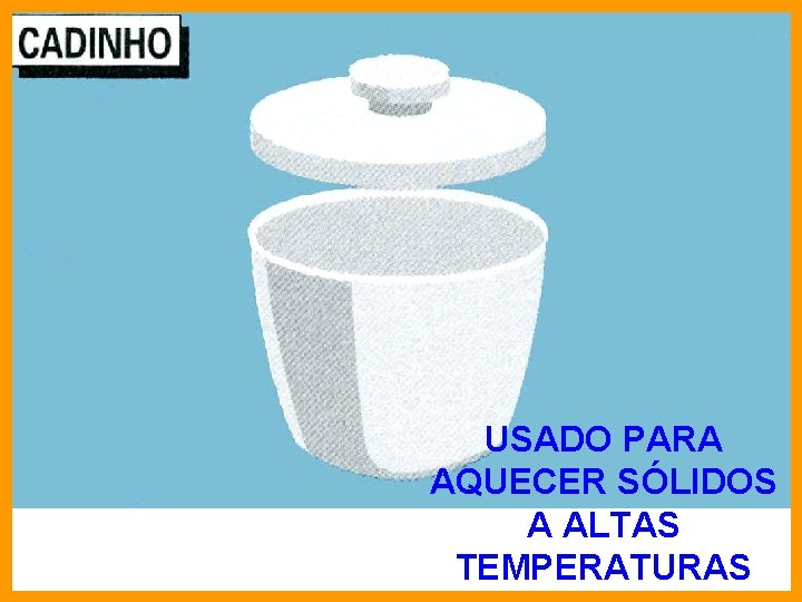 USADO PARA AQUECER SÓLIDOS A ALTAS TEMPERATURAS 