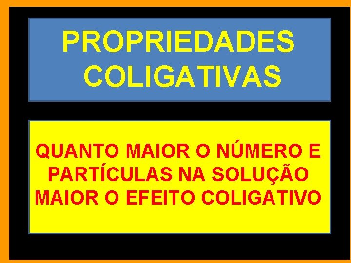 PROPRIEDADES COLIGATIVAS QUANTO MAIOR O NÚMERO E PARTÍCULAS NA SOLUÇÃO MAIOR O EFEITO COLIGATIVO