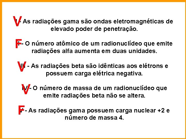 VI - As radiações gama são ondas eletromagnéticas de elevado poder de penetração. FII
