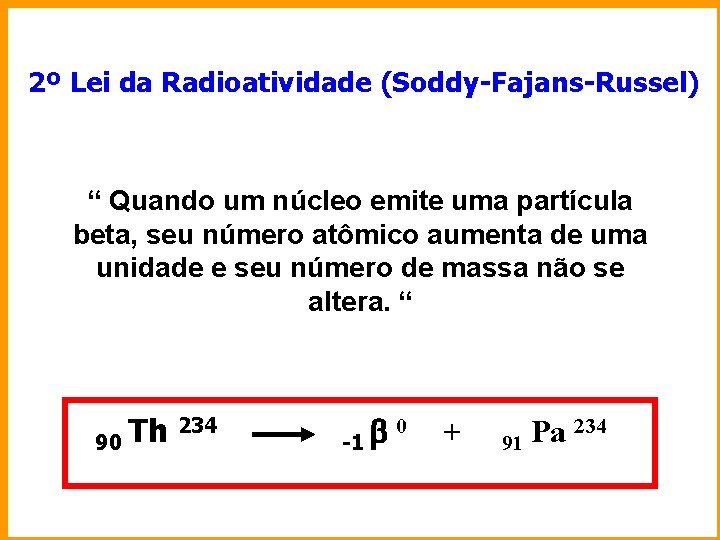 2º Lei da Radioatividade (Soddy-Fajans-Russel) “ Quando um núcleo emite uma partícula beta, seu