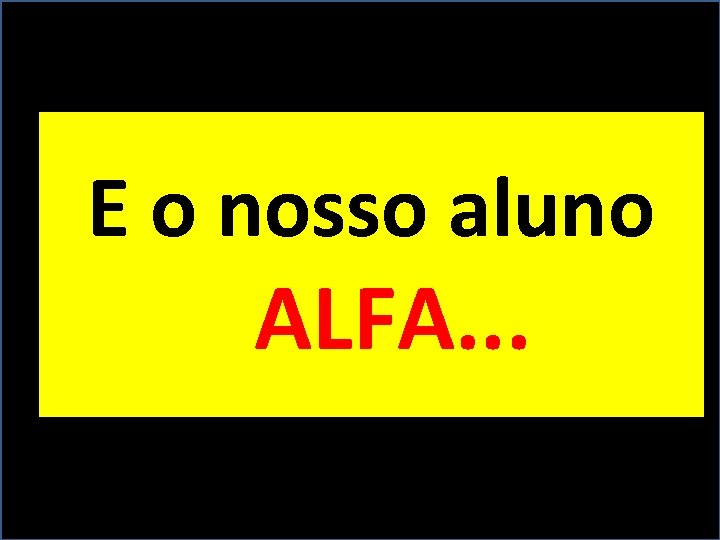 E o nosso aluno ALFA. . . 