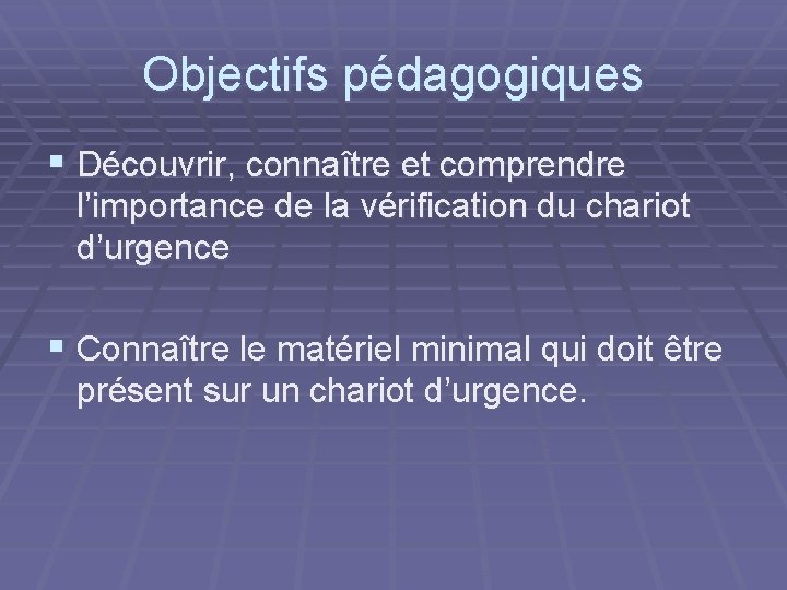 Objectifs pédagogiques § Découvrir, connaître et comprendre l’importance de la vérification du chariot d’urgence