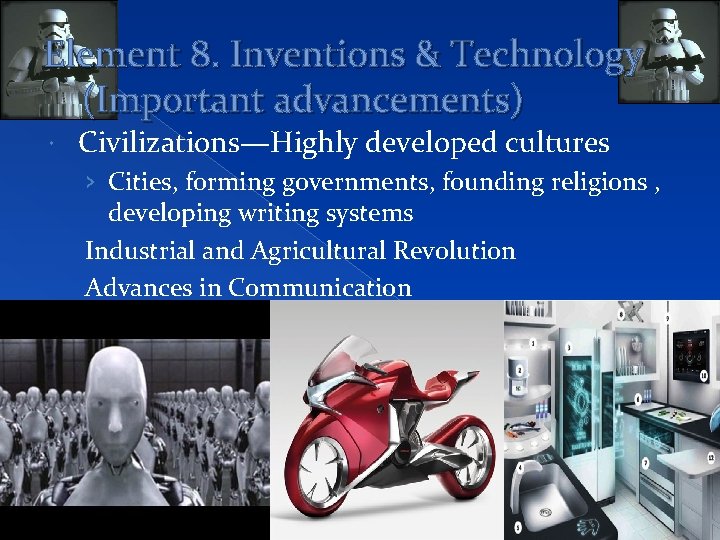 Element 8. Inventions & Technology (Important advancements) Civilizations—Highly developed cultures › Cities, forming governments,