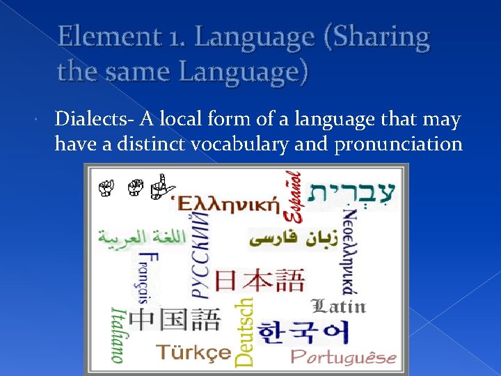 Element 1. Language (Sharing the same Language) Dialects- A local form of a language