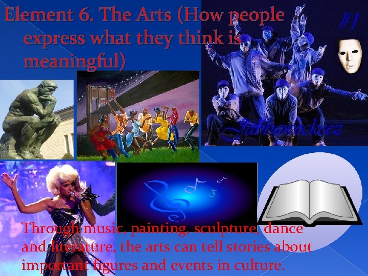 Element 6. The Arts (How people express what they think is meaningful) Through music,