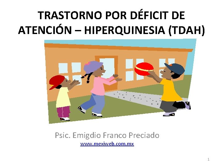 TRASTORNO POR DÉFICIT DE ATENCIÓN – HIPERQUINESIA (TDAH) Psic. Emigdio Franco Preciado www. mexiweb.