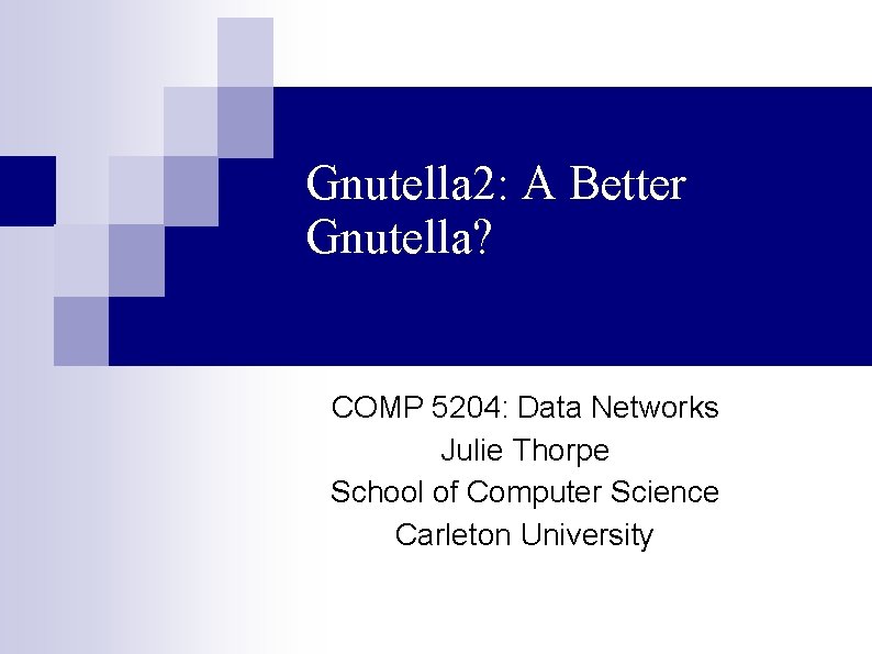 Gnutella 2: A Better Gnutella? COMP 5204: Data Networks Julie Thorpe School of Computer