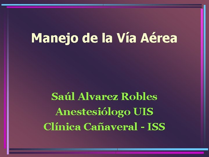 Manejo de la Vía Aérea Saúl Alvarez Robles Anestesiólogo UIS Clínica Cañaveral - ISS