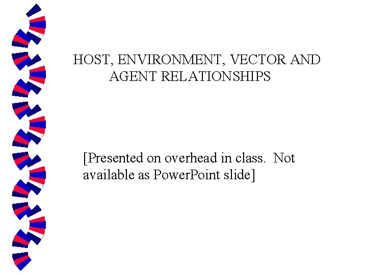 HOST, ENVIRONMENT, VECTOR AND AGENT RELATIONSHIPS [Presented on overhead in class. Not available as