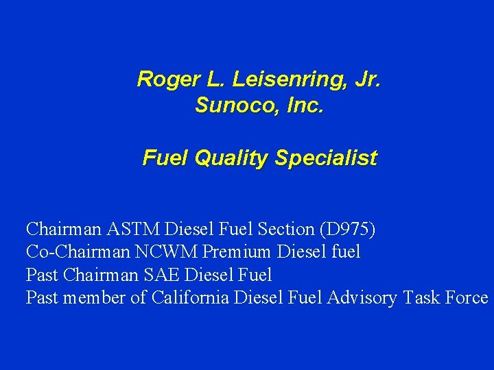 Roger L. Leisenring, Jr. Sunoco, Inc. Fuel Quality Specialist Chairman ASTM Diesel Fuel Section