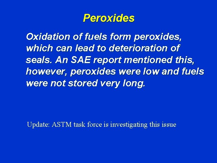 Peroxides Oxidation of fuels form peroxides, which can lead to deterioration of seals. An